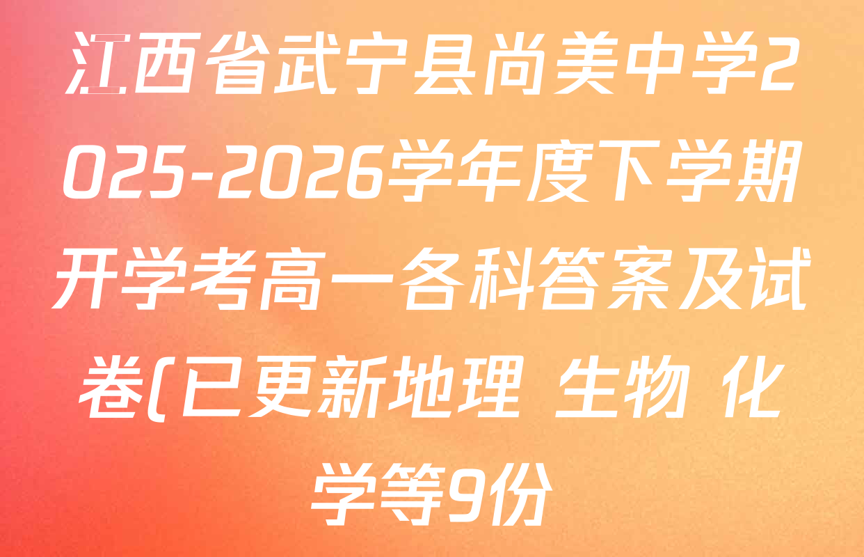 江西省武宁县尚美中学2025-2026学年度下学期开学考高一各科答案及试卷(已更新地理 生物 化学等9份) 江西省武宁县尚美中学2025-2026学年度下学期开学考高一各科答案及试卷(已更新地理 生物 化学等9份)